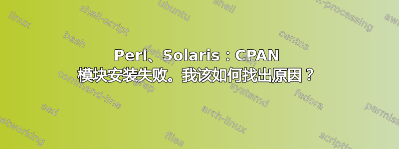 Perl、Solaris：CPAN 模块安装失败。我该如何找出原因？