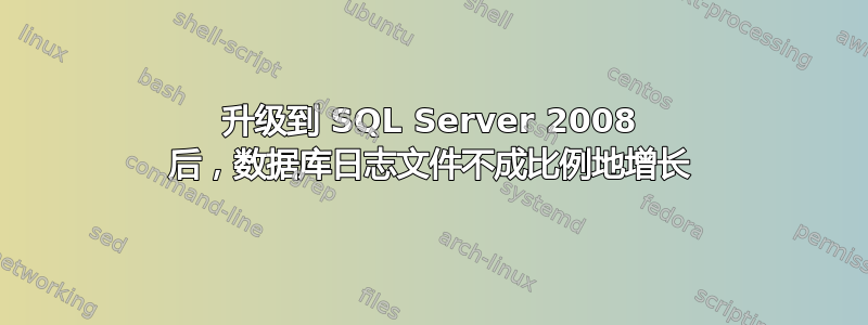 升级到 SQL Server 2008 后，数据库日志文件不成比例地增长