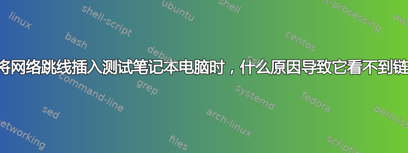 当我将网络跳线插入测试笔记本电脑时，什么原因导致它看不到链接？