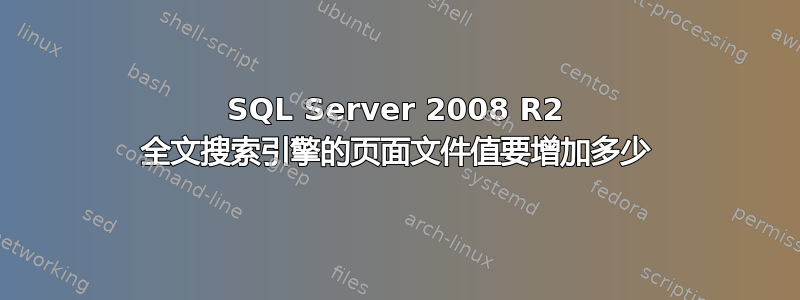 SQL Server 2008 R2 全文搜索引擎的页面文件值要增加多少