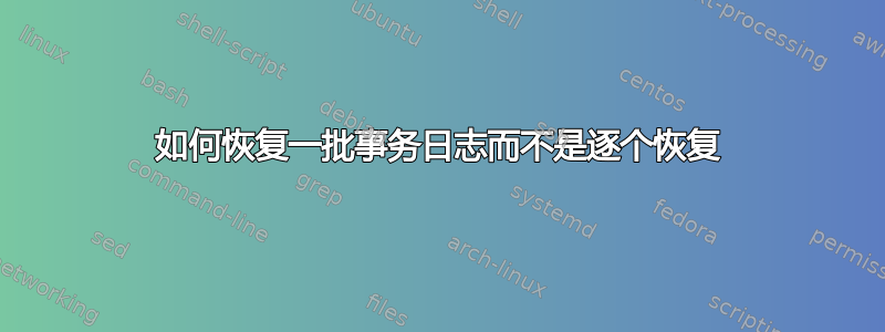 如何恢复一批事务日志而不是逐个恢复