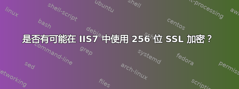 是否有可能在 IIS7 中使用 256 位 SSL 加密？