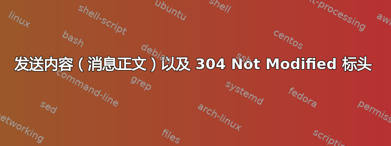 发送内容（消息正文）以及 304 Not Modified 标头