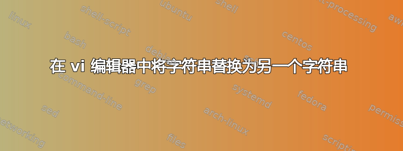 在 vi 编辑器中将字符串替换为另一个字符串