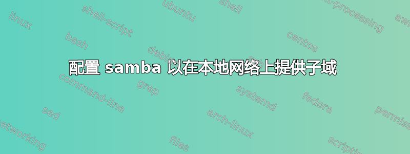 配置 samba 以在本地网络上提供子域