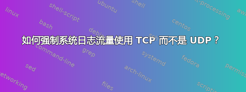 如何强制系统日志流量使用 TCP 而不是 UDP？