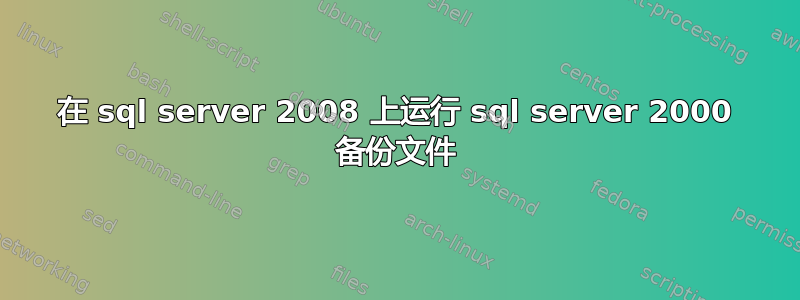 在 sql server 2008 上运行 sql server 2000 备份文件