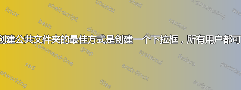 创建新用户时创建公共文件夹的最佳方式是创建一个下拉框，所有用户都可以读取和写入