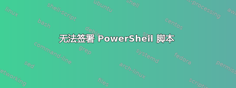 无法签署 PowerShell 脚本