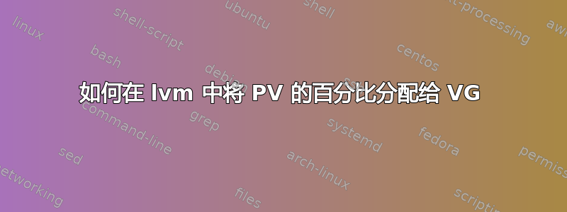 如何在 lvm 中将 PV 的百分比分配给 VG