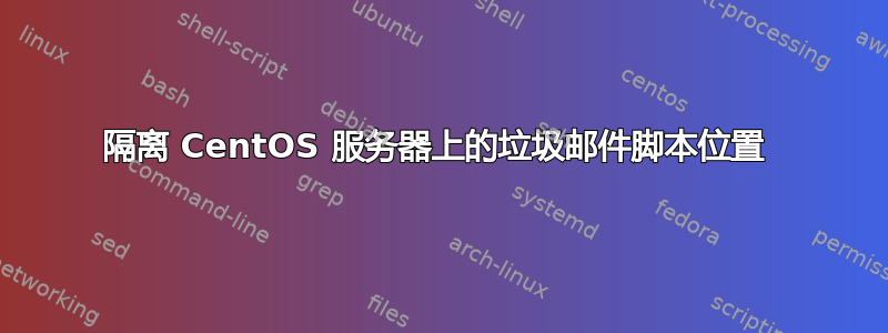 隔离 CentOS 服务器上的垃圾邮件脚本位置 