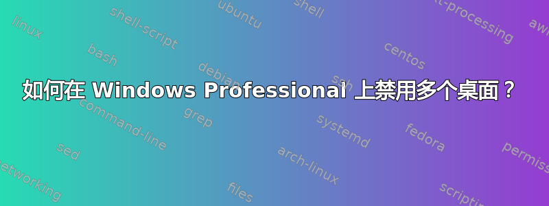 如何在 Windows Professional 上禁用多个桌面？