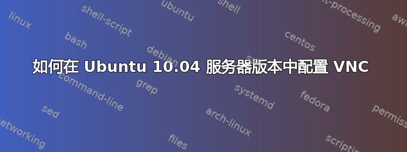 如何在 Ubuntu 10.04 服务器版本中配置 VNC