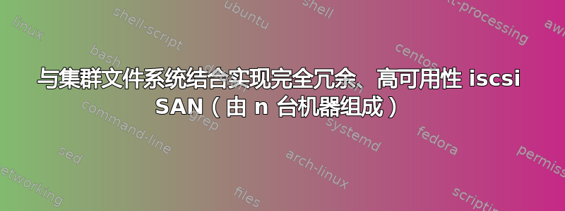 与集群文件系统结合实现完全冗余、高可用性 iscsi SAN（由 n 台机器组成）