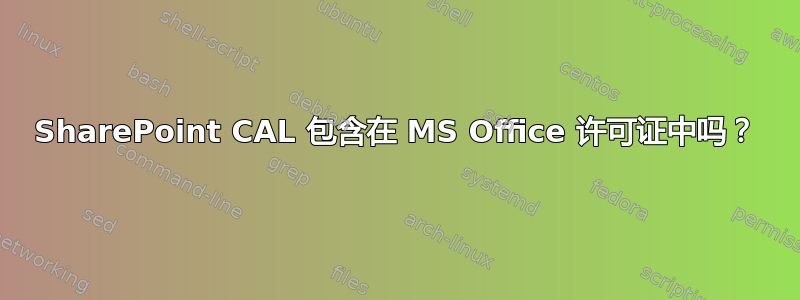 SharePoint CAL 包含在 MS Office 许可证中吗？