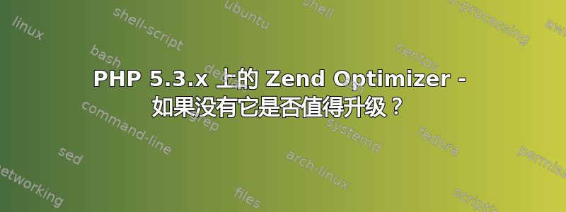 PHP 5.3.x 上的 Zend Optimizer - 如果没有它是否值得升级？