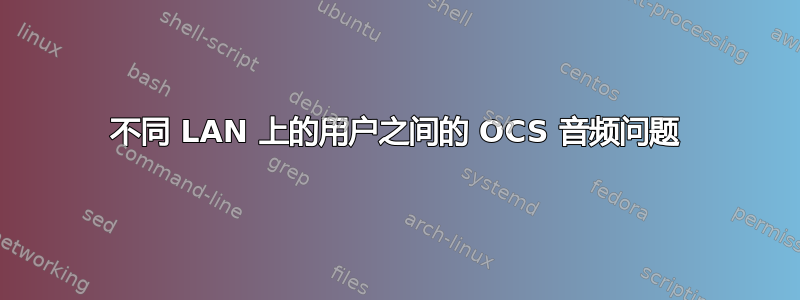 不同 LAN 上的用户之间的 OCS 音频问题