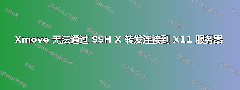 Xmove 无法通过 SSH X 转发连接到 X11 服务器