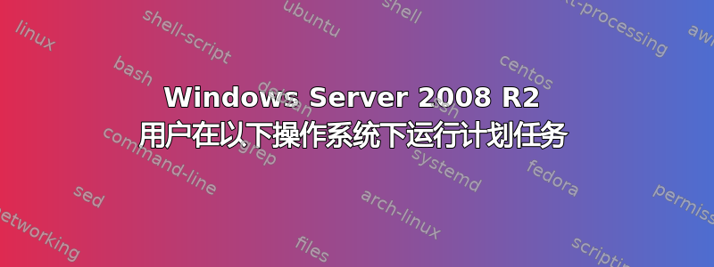 Windows Server 2008 R2 用户在以下操作系统下运行计划任务