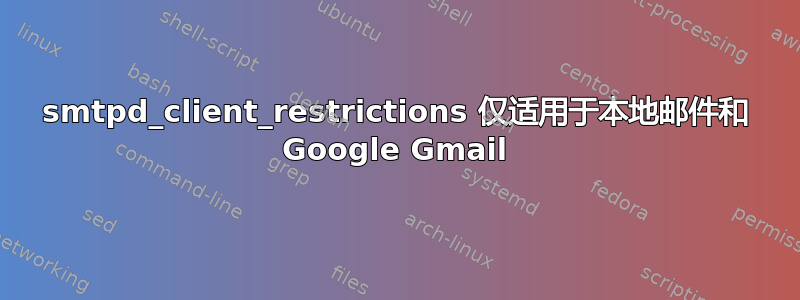 smtpd_client_restrictions 仅适用于本地邮件和 Google Gmail