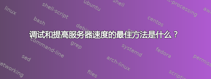 调试和提高服务器速度的最佳方法是什么？