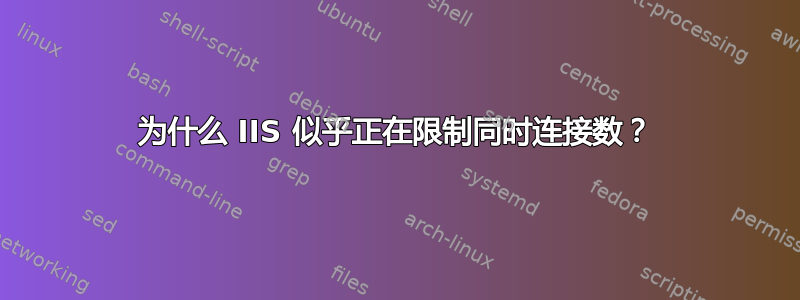 为什么 IIS 似乎正在限制同时连接数？