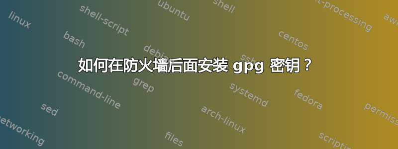 如何在防火墙后面安装 gpg 密钥？