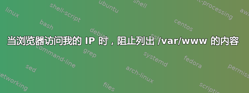 当浏览器访问我的 IP 时，阻止列出 /var/www 的内容