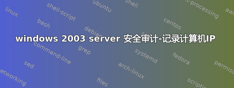 windows 2003 server 安全审计-记录计算机IP