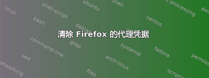 清除 Firefox 的代理凭据