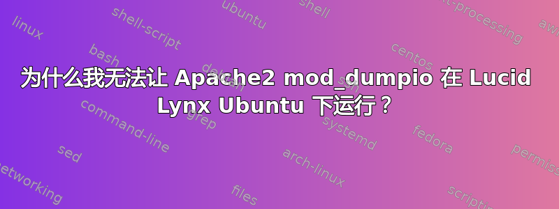 为什么我无法让 Apache2 mod_dumpio 在 Lucid Lynx Ubuntu 下运行？