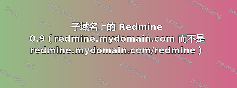 子域名上的 Redmine 0.9（redmine.mydomain.com 而不是 redmine.mydomain.com/redmine）