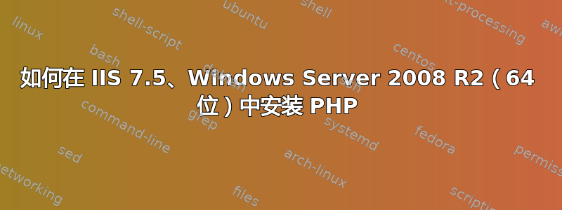 如何在 IIS 7.5、Windows Server 2008 R2（64 位）中安装 PHP