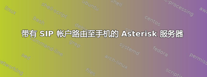 带有 SIP 帐户路由至手机的 Asterisk 服务器