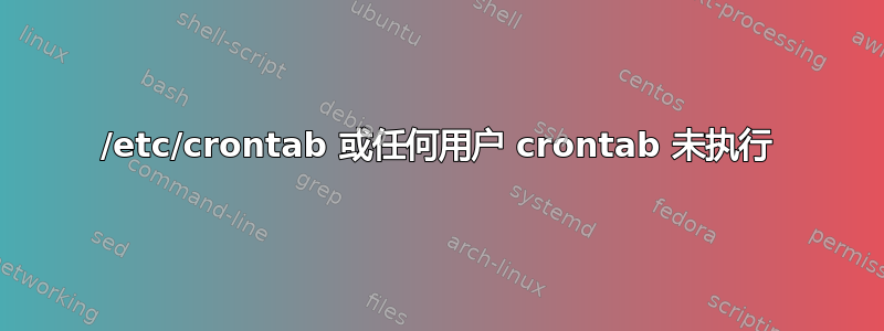 /etc/crontab 或任何用户 crontab 未执行