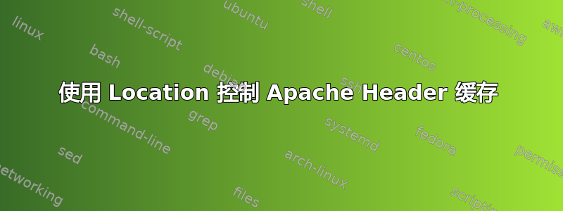 使用 Location 控制 Apache Header 缓存