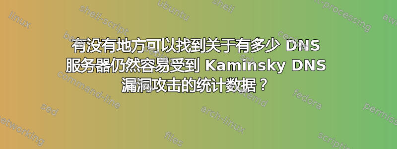 有没有地方可以找到关于有多少 DNS 服务器仍然容易受到 Kaminsky DNS 漏洞攻击的统计数据？