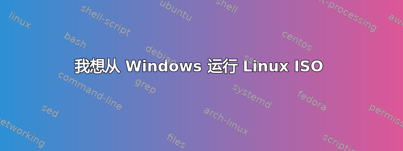 我想从 Windows 运行 Linux ISO