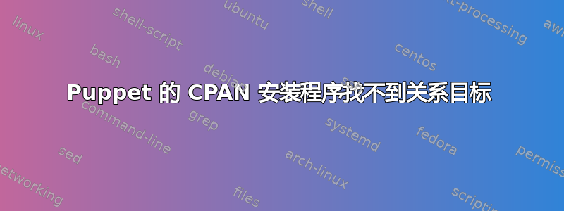 Puppet 的 CPAN 安装程序找不到关系目标