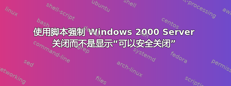 使用脚本强制 Windows 2000 Server 关闭而不是显示“可以安全关闭”