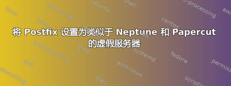 将 Postfix 设置为类似于 Neptune 和 Papercut 的虚假服务器