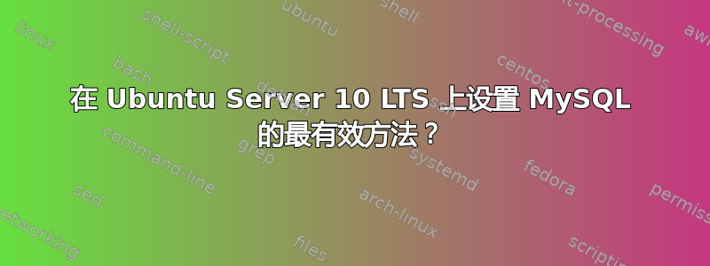 在 Ubuntu Server 10 LTS 上设置 MySQL 的最有效方法？