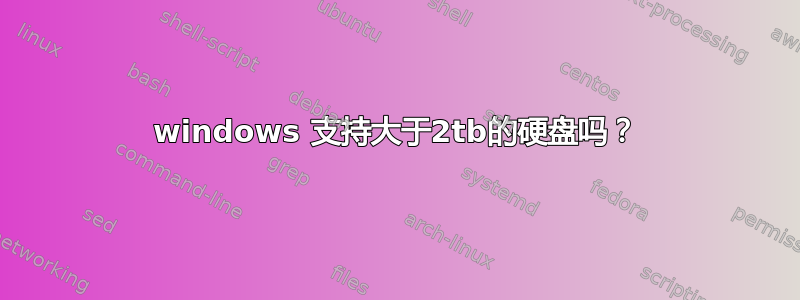 windows 支持大于2tb的硬盘吗？