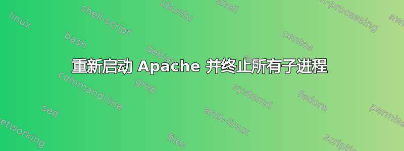 重新启动 Apache 并终止所有子进程