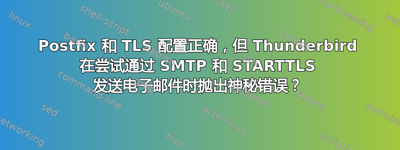 Postfix 和 TLS 配置正确，但 Thunderbird 在尝试通过 SMTP 和 STARTTLS 发送电子邮件时抛出神秘错误？