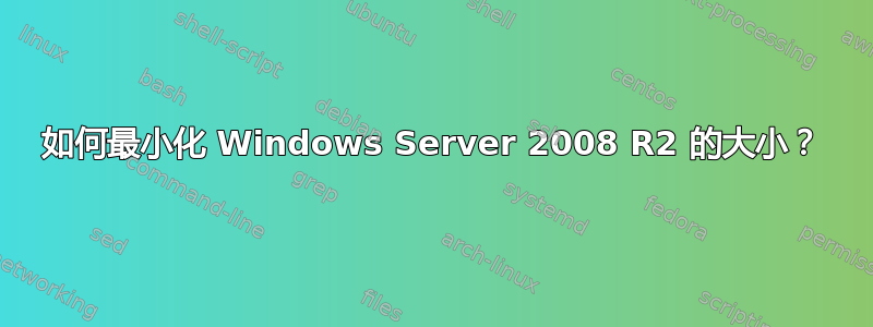 如何最小化 Windows Server 2008 R2 的大小？