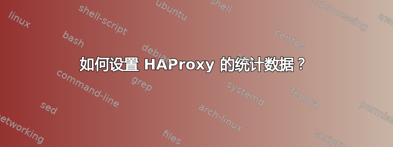 如何设置 HAProxy 的统计数据？