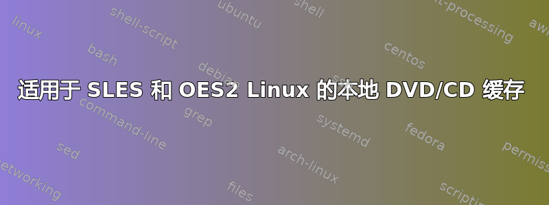 适用于 SLES 和 OES2 Linux 的本地 DVD/CD 缓存