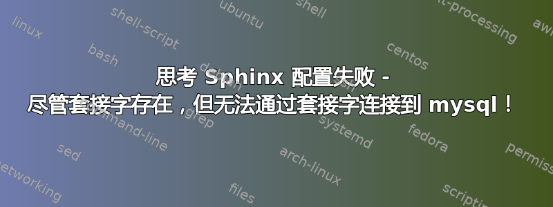 思考 Sphinx 配置失败 - 尽管套接字存在，但无法通过套接字连接到 mysql！