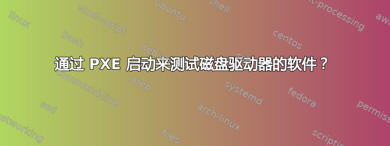 通过 PXE 启动来测试磁盘驱动器的软件？